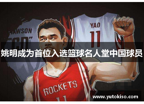 姚明成为首位入选篮球名人堂中国球员