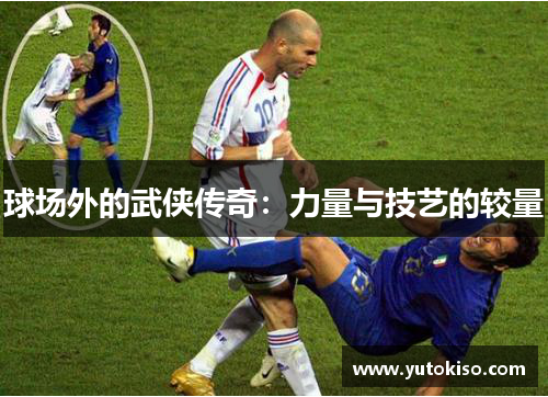 球场外的武侠传奇：力量与技艺的较量